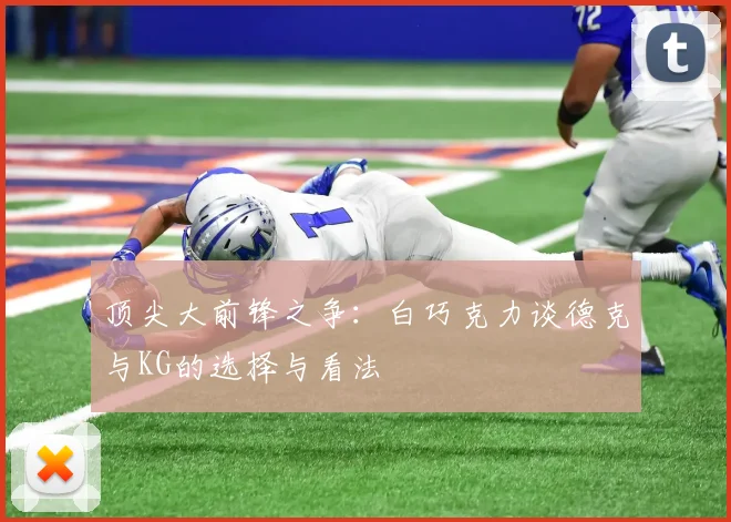 顶尖大前锋之争：白巧克力谈德克与KG的选择与看法