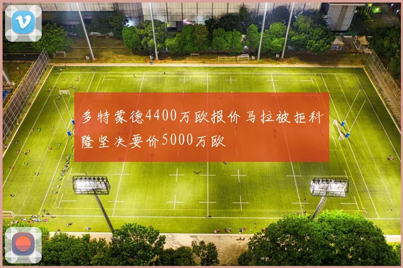多特蒙德4400万欧报价马拉被拒科隆坚决要价5000万欧
